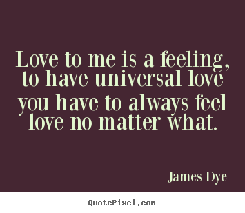 Love quotes - Love to me is a feeling, to have universal love you have..