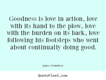Love quotes - Goodness is love in action, love with its hand to the plow,..