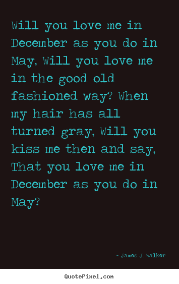 James J. Walker pictures sayings - Will you love me in december as you do in may, will you love me.. - Love quotes