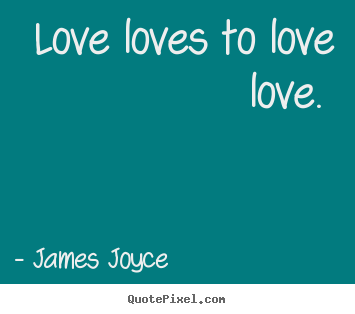 Love loves to love love. James Joyce best love quotes
