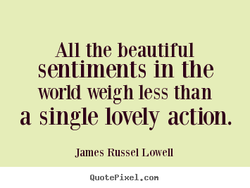 Love quotes - All the beautiful sentiments in the world weigh less than..