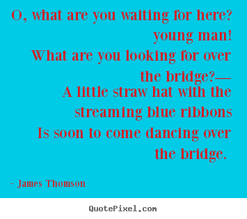 James Thomson picture quotes - O, what are you waiting for here? young man! what are you looking for.. - Love quotes
