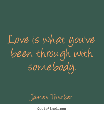 Quotes about love - Love is what you've been through with somebody.