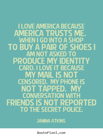 Sayings about love - I love america because america trusts me...