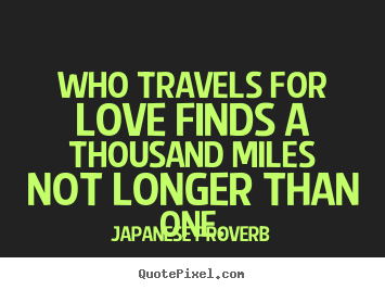 Japanese Proverb image quote - Who travels for love finds a thousand miles not longer.. - Love quote