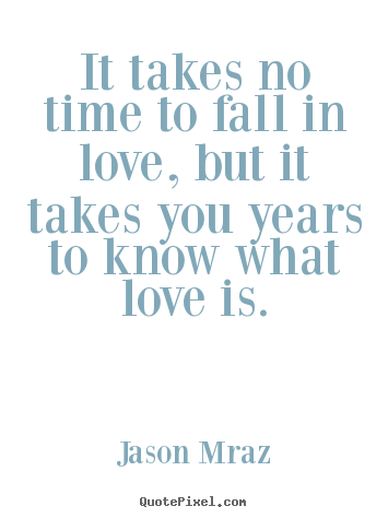 Love quotes - It takes no time to fall in love, but it takes you years to know..