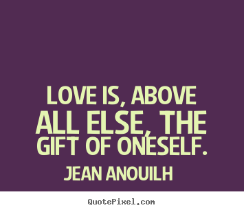 Quotes about love - Love is, above all else, the gift of oneself.