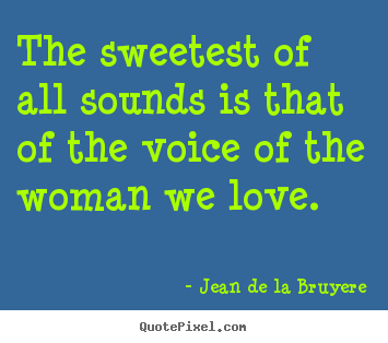 How to design picture sayings about love - The sweetest of all sounds is that of the voice of the woman we love.