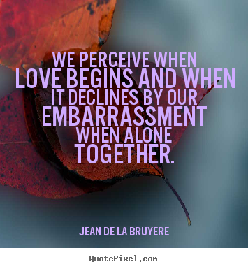 Quote about love - We perceive when love begins and when it declines by our..