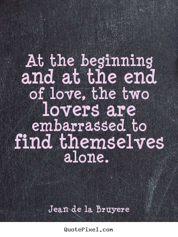 Love quotes - At the beginning and at the end of love, the two lovers are embarrassed..