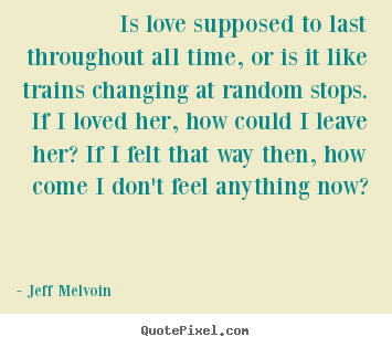 How to design picture quotes about love - Is love supposed to last throughout all time, or..