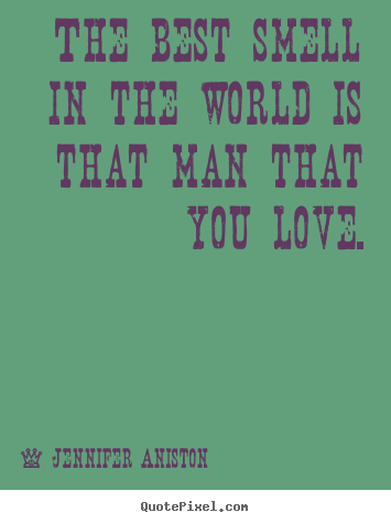 Jennifer Aniston picture quote - The best smell in the world is that man that you love. - Love quotes