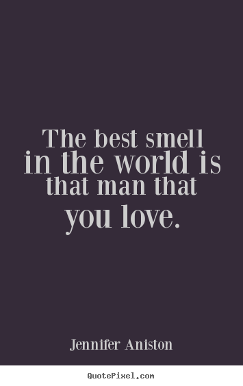 Love quotes - The best smell in the world is that man that..