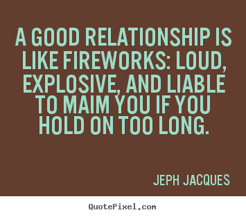 Make personalized picture quote about love - A good relationship is like fireworks: loud, explosive, and liable to..