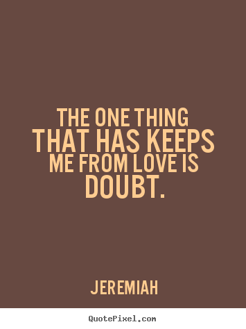 Quote about love - The one thing that has keeps me from love is doubt.