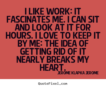 Love quotes - I like work: it fascinates me. i can sit and..