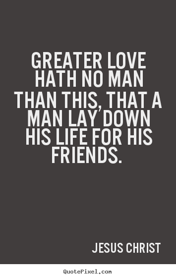 Greater Love Hath No Man Than This That A Man Jesus Christ Love