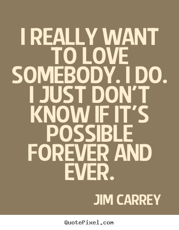Design picture quotes about love - I really want to love somebody. i do. i just don't know if..