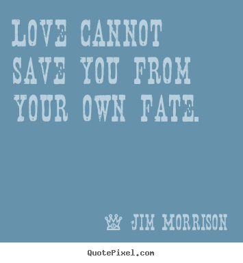 Love cannot save you from your own fate. Jim Morrison top love quote
