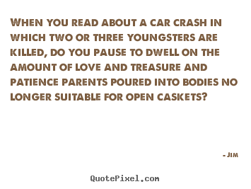 When you read about a car crash in which two or three youngsters.. Jim  love quote
