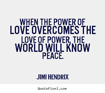 How To Make Poster Sayings About Love When The Power Of Love Overcomes The Love Jimi Hendrix Picture Quotes
