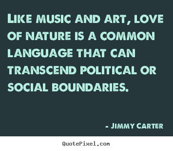Like music and art, love of nature is a common language that.. Jimmy Carter  love quote