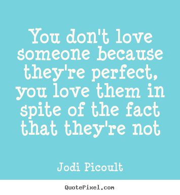 Quote about love - You don't love someone because they're perfect, you love them in..