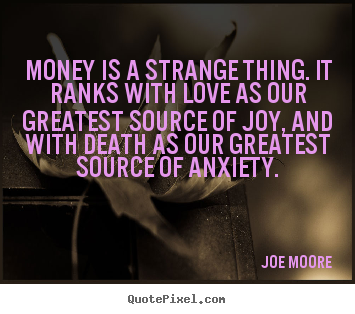 Joe Moore picture quotes - Money is a strange thing. it ranks with love as.. - Love quotes