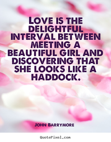 Love is the delightful interval between meeting a beautiful girl.. John Barrymore  popular love quotes