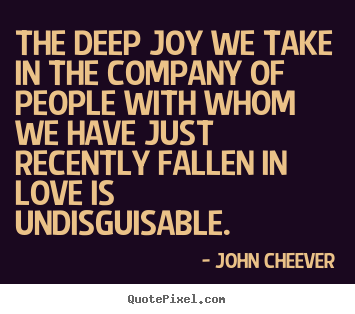 John Cheever photo quotes - The deep joy we take in the company of people.. - Love quote