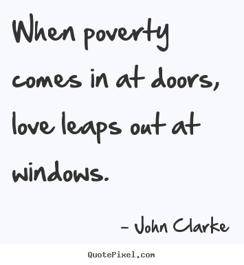 Quotes about love - When poverty comes in at doors, love leaps out at windows.