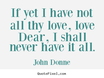 If yet i have not all thy love, love dear, i.. John Donne love quotes