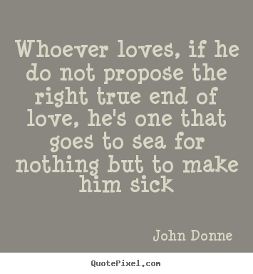 How to design picture quote about love - Whoever loves, if he do not propose the right..
