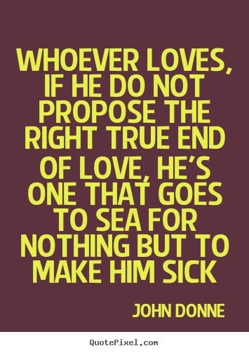 Quotes about love - Whoever loves, if he do not propose the right true end..