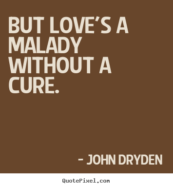 Love quotes - But love's a malady without a cure.