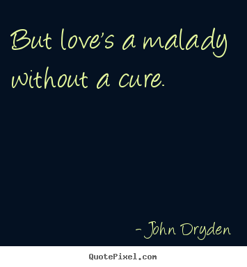 Love quotes - But love's a malady without a cure.