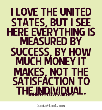 Quotes about love - I love the united states, but i see here everything is measured..