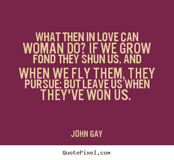 Create your own image quote about love - What then in love can woman do? if we grow fond they shun us. and when..