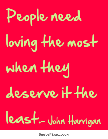 Make photo quote about love - People need loving the most when they deserve it the least.