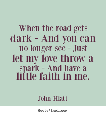 Love quotes - When the road gets dark - and you can no longer see - just..