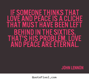 If someone thinks that love and peace is a cliche.. John Lennon popular love quotes