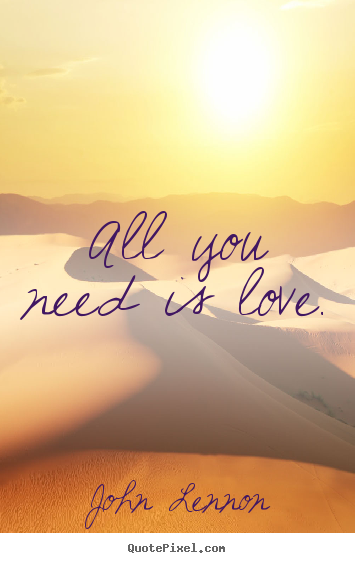 Quotes about love - All you need is love.