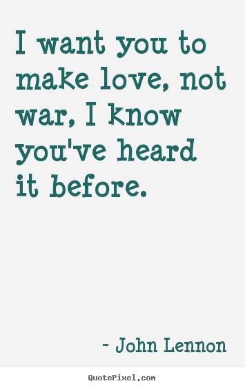 I want you to make love, not war, i know.. John Lennon  love quote