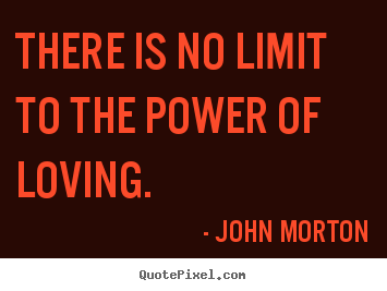 Design picture quotes about love - There is no limit to the power of loving.