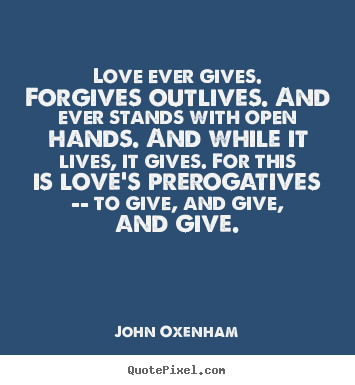 Make custom picture quotes about love - Love ever gives. forgives outlives. and ever stands..