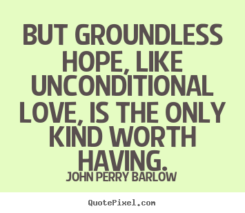 Love quote - But groundless hope, like unconditional love, is the only kind worth..