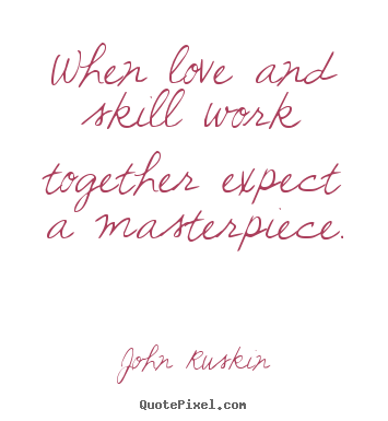 Love quotes - When love and skill work together expect a masterpiece.