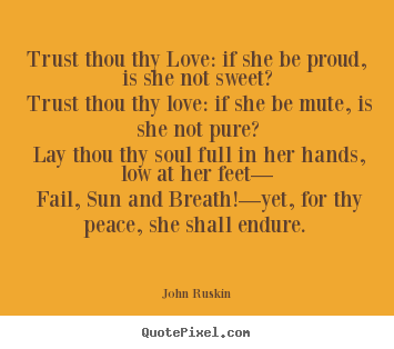 Trust thou thy love: if she be proud, is she.. John Ruskin greatest love quotes