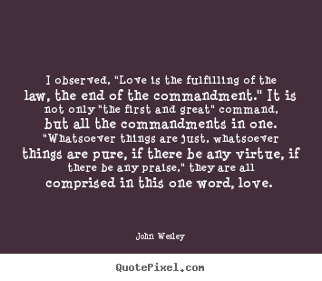 I observed, "love is the fulfilling of the law,.. John Wesley top love quote