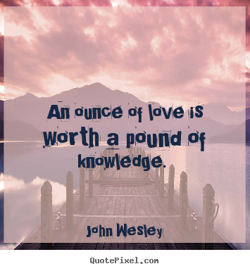 Quotes about love - An ounce of love is worth a pound of knowledge.